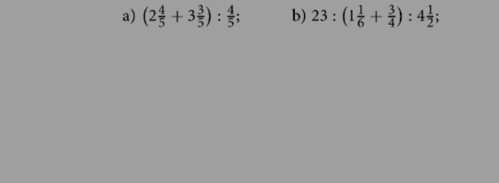 (2 4/5 +3 3/5 ): 4/5 ; b) 23:(1 1/6 + 3/4 ):4 1/2 ;