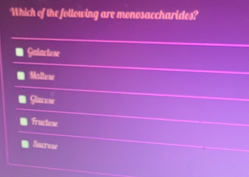 Which of the following are monosaccharides?
Galactose
Maltese
Glacese
Fructese
Saxrose