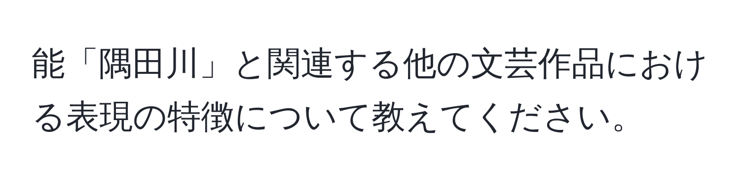 能「隅田川」と関連する他の文芸作品における表現の特徴について教えてください。