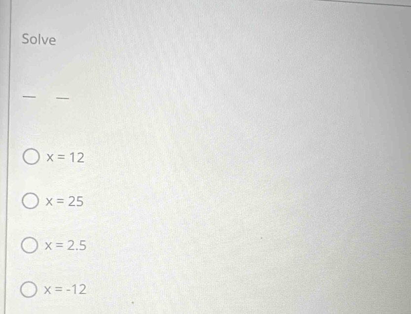 Solve
_
_
x=12
x=25
x=2.5
x=-12