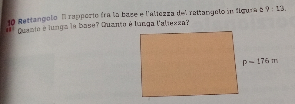 Rettangolo Il rapporto fra la base e l'altezza del rettangolo in figura è 9:13. 
Quanto è lunga la base? Quanto è lunga l'altezza?
p=176m