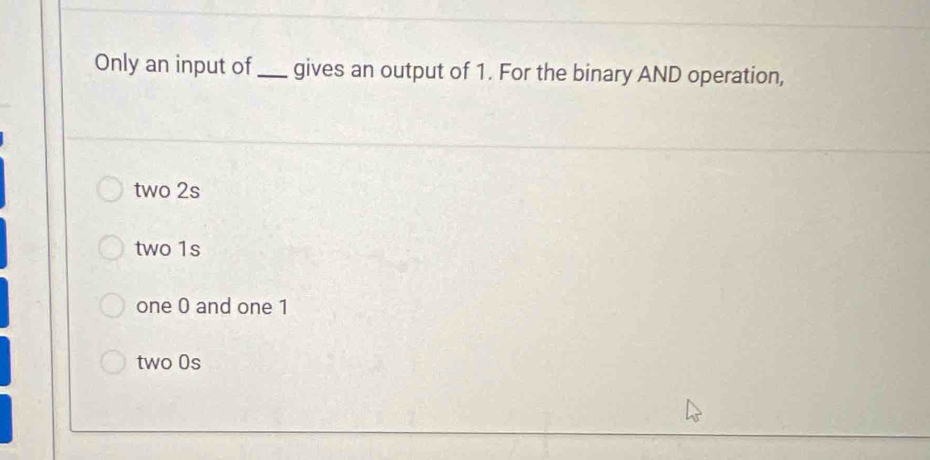 Only an input of_ gives an output of 1. For the binary AND operation,
two 2s
two 1s
one 0 and one 1
two 0s