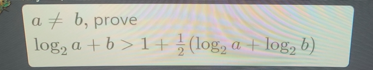 a!= b , prove
log _2a+b>1+ 1/2 (log _2a+log _2b)