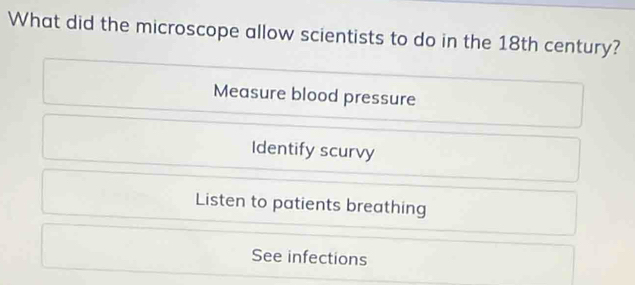 What did the microscope allow scientists to do in the 18th century?
Measure blood pressure
Identify scurvy
Listen to patients breathing
See infections