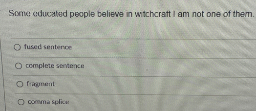 Some educated people believe in witchcraft I am not one of them.
fused sentence
complete sentence
fragment
comma splice