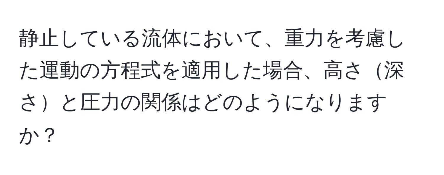 静止している流体において、重力を考慮した運動の方程式を適用した場合、高さ深さと圧力の関係はどのようになりますか？