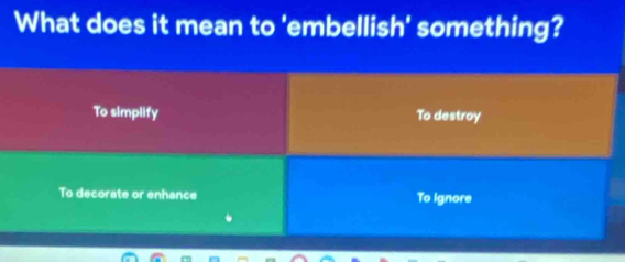 What does it mean to 'embellish' something?
To simplify To destroy
To decorate or enhance To Ignore