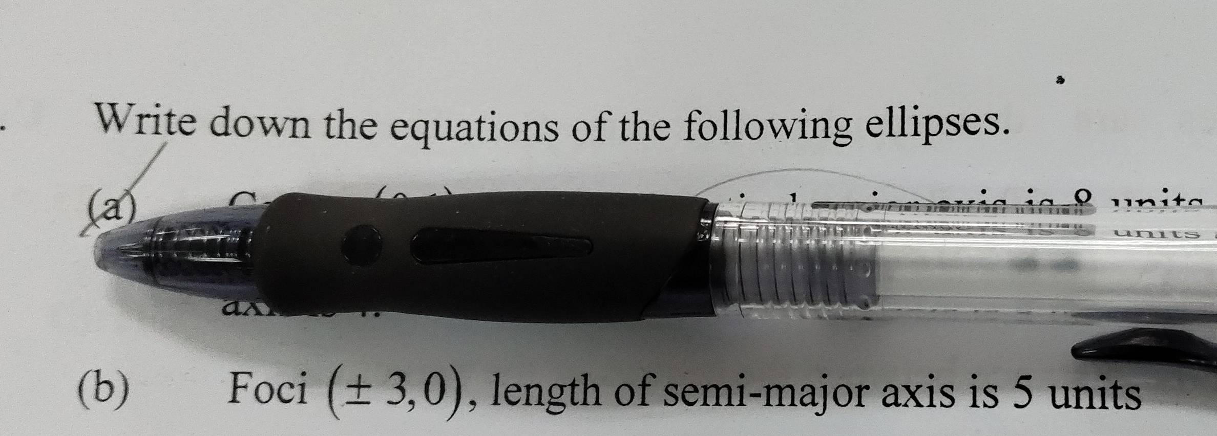 Write down the equations of the following ellipses. 
(a) 
(b) Foci (± 3,0) , length of semi-major axis is 5 units