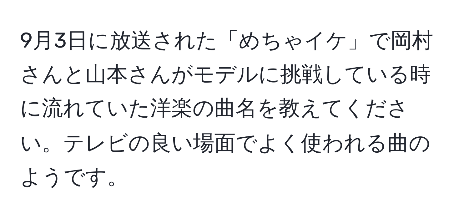 9月3日に放送された「めちゃイケ」で岡村さんと山本さんがモデルに挑戦している時に流れていた洋楽の曲名を教えてください。テレビの良い場面でよく使われる曲のようです。