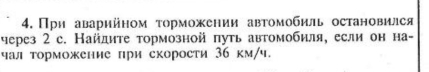 При аварийном τорможении авτомобиль остановился 
через 2 с. Найдите тормозной πуть автомобиля, если он на- 
чал торможение при скорости 36 км/ч.