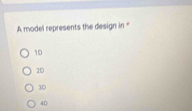 A model represents the design in *
1D
2D
3D
4D