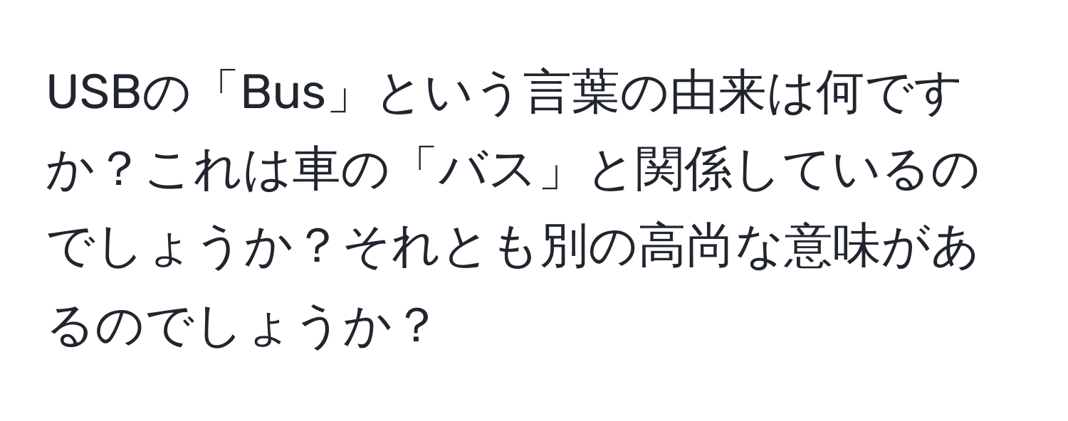 USBの「Bus」という言葉の由来は何ですか？これは車の「バス」と関係しているのでしょうか？それとも別の高尚な意味があるのでしょうか？