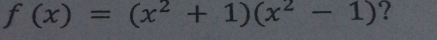 f(x)=(x^2+1)(x^2-1) ?