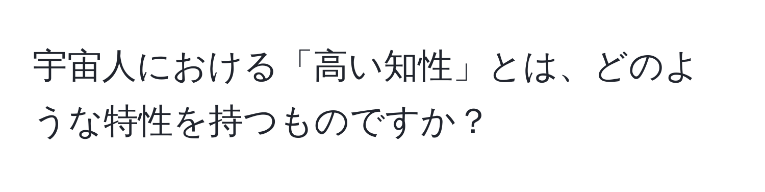 宇宙人における「高い知性」とは、どのような特性を持つものですか？