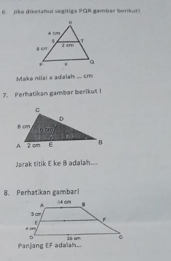 jika diketahui segitiga PQR gambar berikut! 
Maka nilai x adaiah ... cm
7. Perhatikan gambar berikut I 
Jarak titik E ke B adalah.... 
8. Perhatíkan gambar! 
Panjang EF adalah...