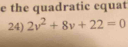 the quadratic equat 
24) 2v^2+8v+22=0