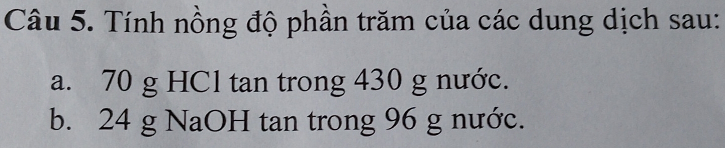 Tính nồng độ phần trăm của các dung dịch sau: 
a. 70 g HCl tan trong 430 g nước. 
b. 24 g NaOH tan trong 96 g nước.