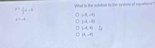 What is the solution to the system of equations?
y= 1/2 x=6
(-8,-4)
x=-4
(-4,-8)
(-4,4)
(4,-4)