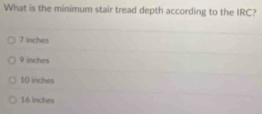 What is the minimum stair tread depth according to the IRC?
7 inches
9 inches
10 inches
16 inches