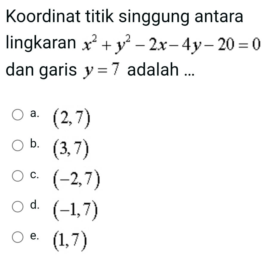 Koordinat titik singgung antara
lingkaran x^2+y^2-2x-4y-20=0
dan garis y=7 adalah ...
a. (2,7)
b. (3,7)
C. (-2,7)
d. (-1,7)
e. (1,7)