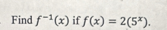 Find f^(-1)(x) if f(x)=2(5^x).