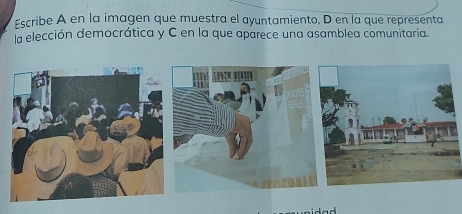 Escribe A en la imagen que muestra el ayuntamiento, D en la que representa 
la elección democrática y C en la que aparece una asamblea comunitaria.