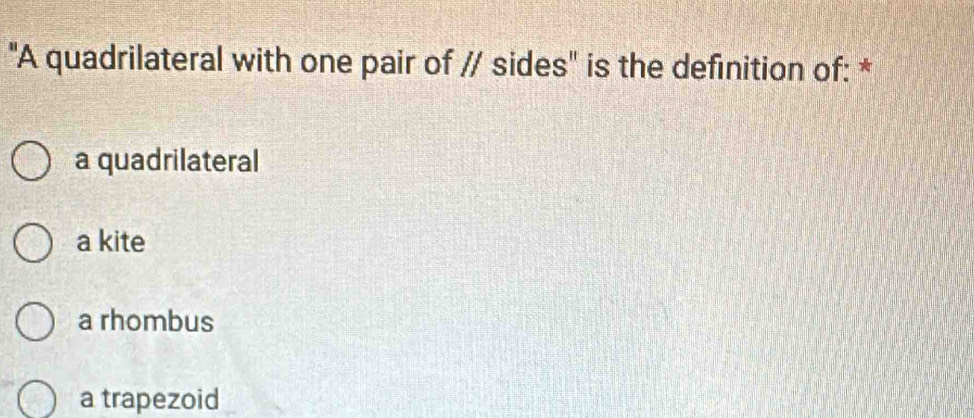 "A quadrilateral with one pair of // sides" is the definition of: *
a quadrilateral
a kite
a rhombus
a trapezoid