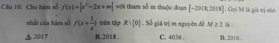 Cho hàm số f(x)=|x^2-2x+m| với tham số m thuộc đoạn [-2018;2018]. Gọi M là giá trị nhỏ
nhất của hàm số f(x+ 1/x ) trên tập Rvee  0 Số giá trị m nguyên đề M≥ 2 là :
A.2017 . B. 2018 . C. 4036. D. 2016 .