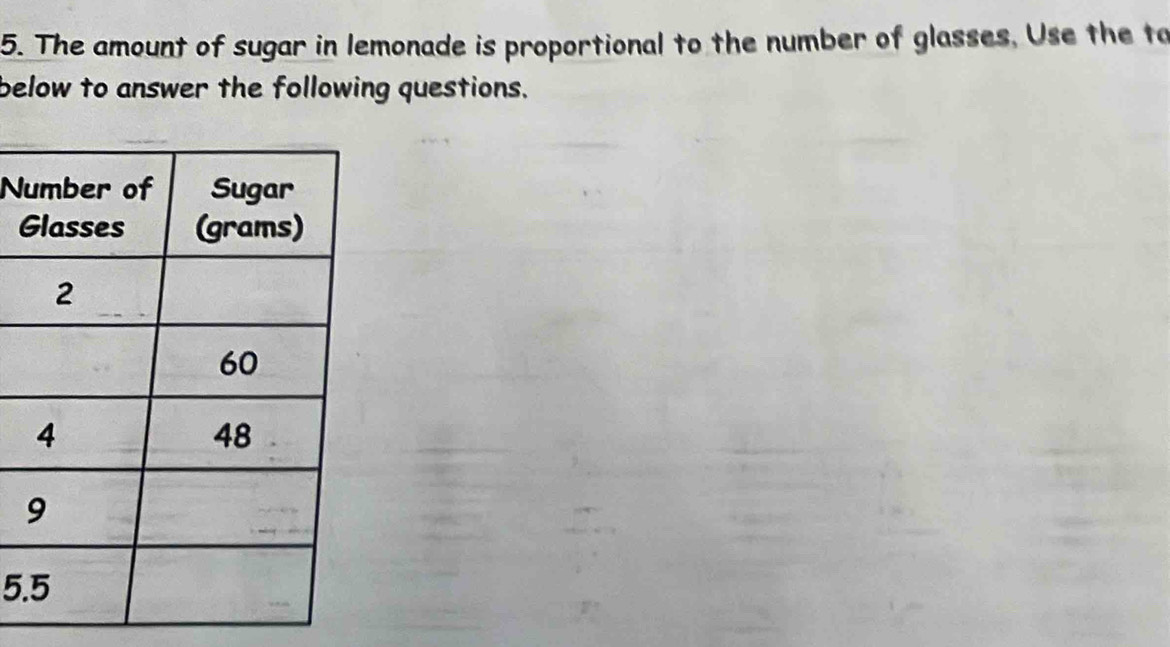 The amount of sugar in lemonade is proportional to the number of glasses, Use the to 
below to answer the following questions. 
N 
G 
5.