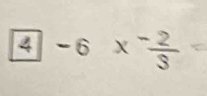 4-6* frac -23^((-frac 2)3)