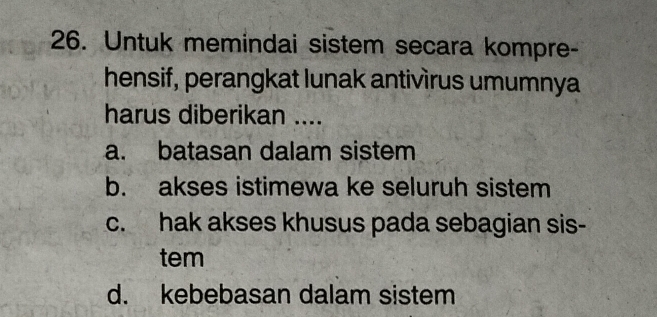 Untuk memindai sistem secara kompre-
hensif, perangkat lunak antivìrus umumnya
harus diberikan ....
a. batasan dalam sistem
b. akses istimewa ke seluruh sistem
c. hak akses khusus pada sebagian sis-
tem
d. kebebasan dalam sistem