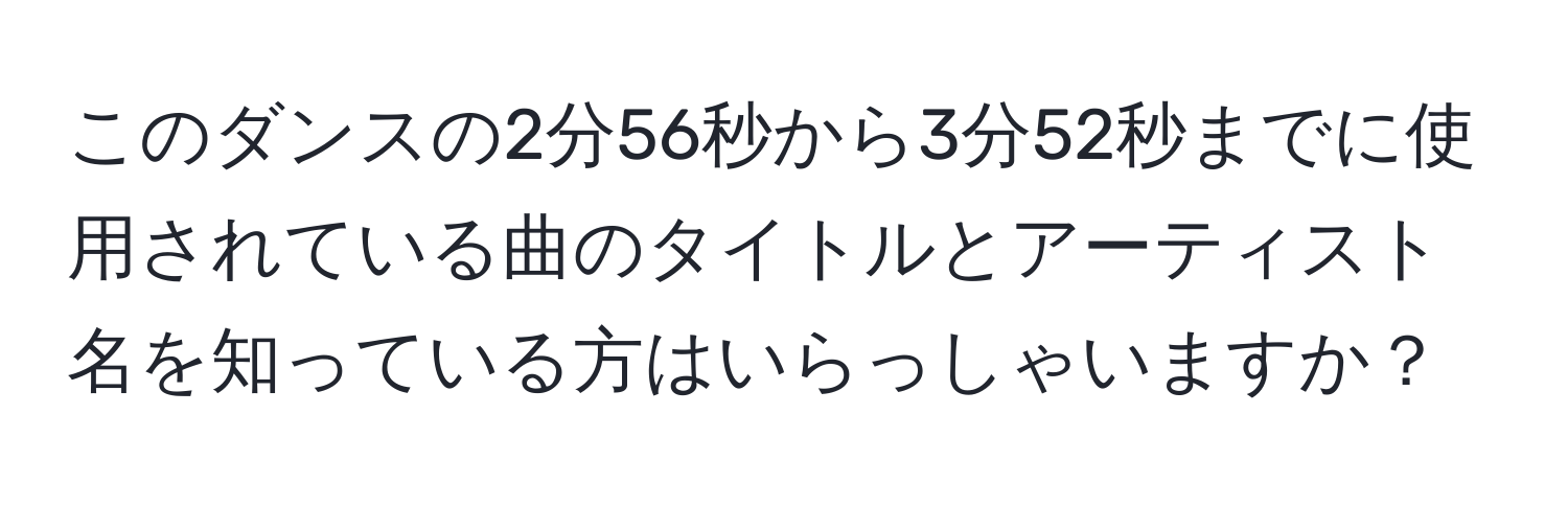 このダンスの2分56秒から3分52秒までに使用されている曲のタイトルとアーティスト名を知っている方はいらっしゃいますか？