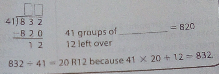 beginarrayr □ □  41encloselongdiv 832 -820 hline 12endarray
41 groups of_
=820
12 left over
832/ 41=20R12 because 41* 20+12=832.