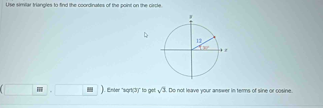 Use similar triangles to find the coordinates of the point on the circle.
:::
::: 、 . Enter “sqrt(3)” to get sqrt(3). Do not leave your answer in terms of sine or cosine.