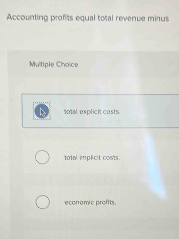 Accounting profits equal total revenue minus
Multiple Choice
total explicit costs.
total implicit costs.
economic profits.