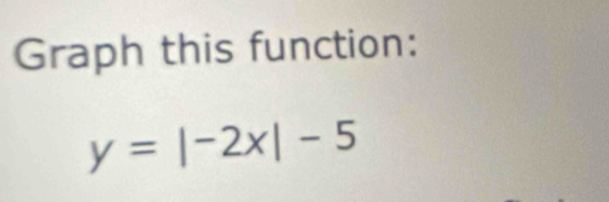 Graph this function:
y=|-2x|-5