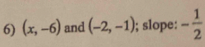 (x,-6) and (-2,-1); slope: - 1/2 