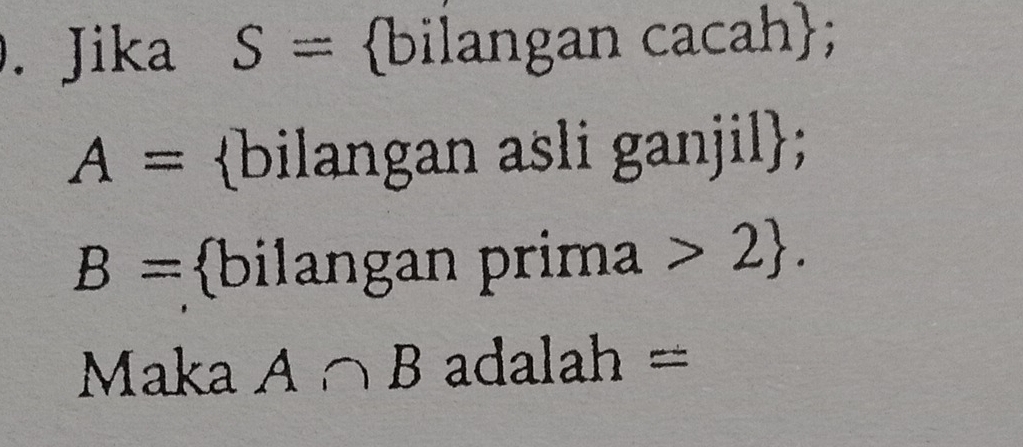 Jika S= bilangan cacah;
A= bilangan asli ganjil;
B= bilangan prim 2. 
Maka A∩ B adalah =