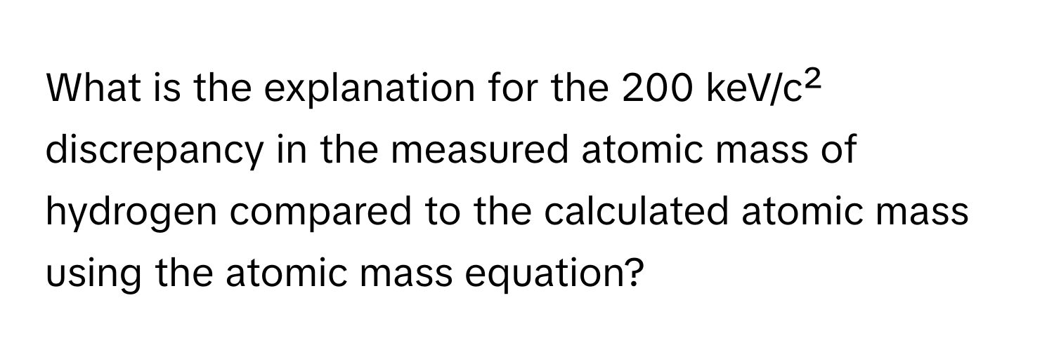 What is the explanation for the 200 keV/c² discrepancy in the measured atomic mass of hydrogen compared to the calculated atomic mass using the atomic mass equation?