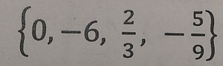  0,-6, 2/3 ,- 5/9 