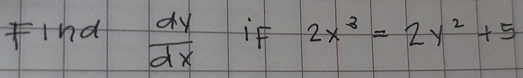 find  dy/dx  if 2x^3=2y^2+5