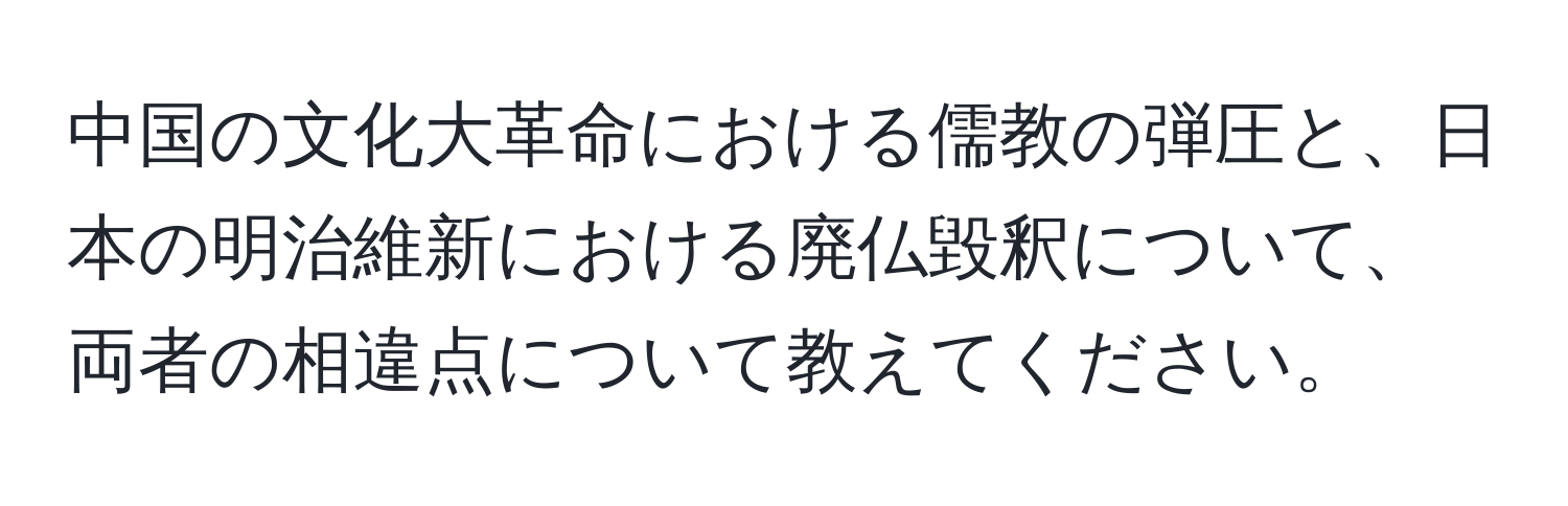 中国の文化大革命における儒教の弾圧と、日本の明治維新における廃仏毀釈について、両者の相違点について教えてください。