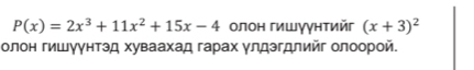 P(x)=2x^3+11x^2+15x-4 олон гишγγнτийг (x+3)^2
олон гишγунтэд хуваахад гарах γлдэгдлийг олоорой.