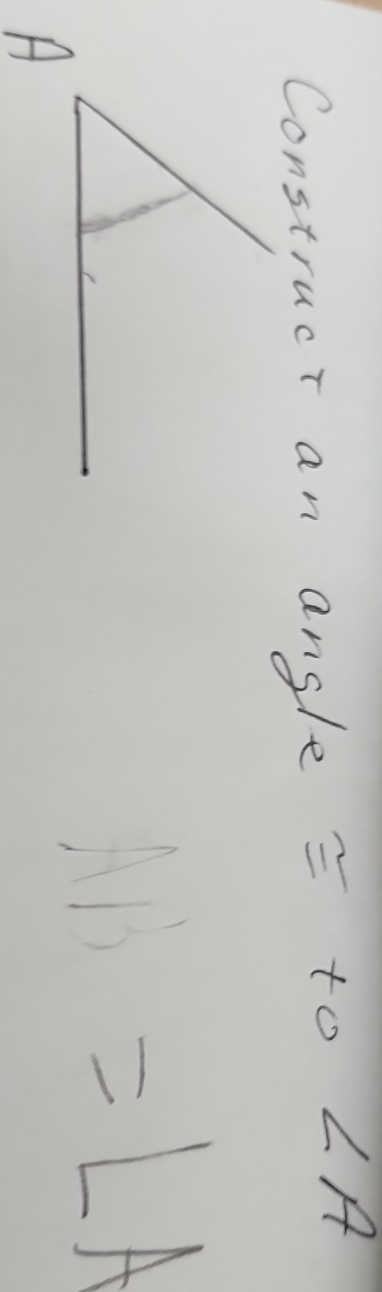 Construct an angle = to ∠ A
AB=LA