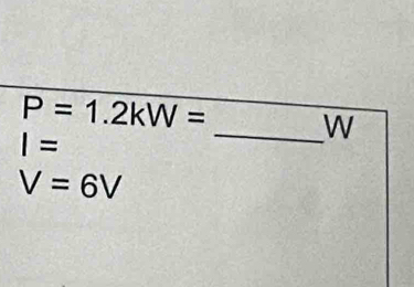 P=1.2kW=
_W
I=
V=6V