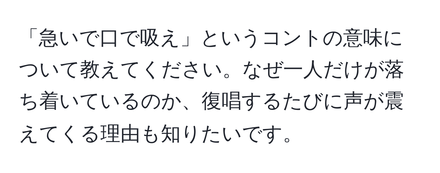 「急いで口で吸え」というコントの意味について教えてください。なぜ一人だけが落ち着いているのか、復唱するたびに声が震えてくる理由も知りたいです。