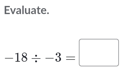 Evaluate.
-18/ -3=□