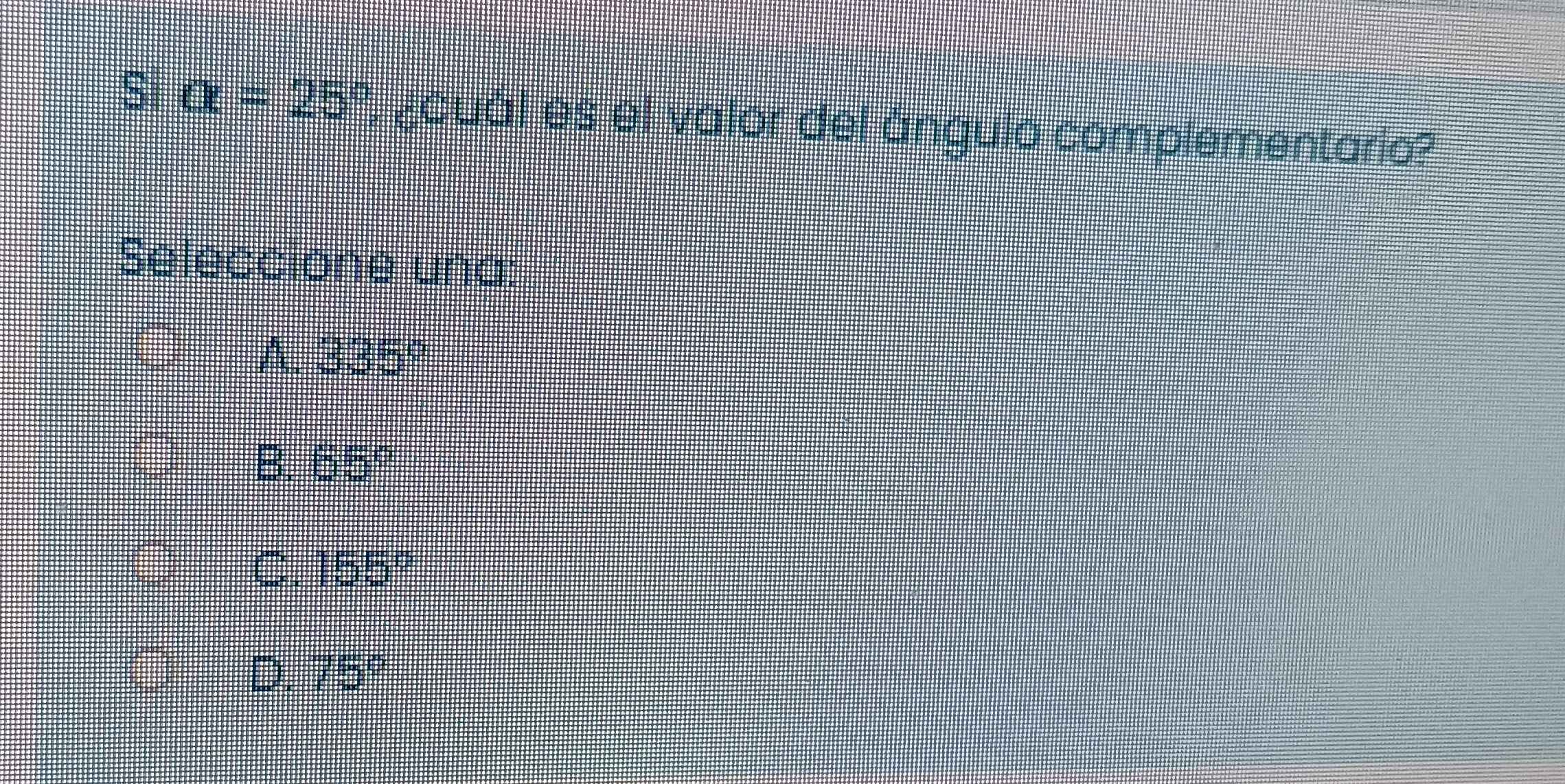 Si alpha =25° , ¿cuàl es el valor del ángulo complementario?
Seleccione una:
A. 335°
B. 65°
155°
75°