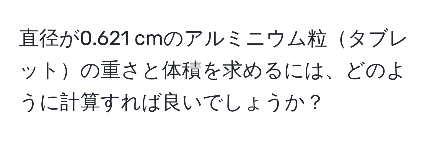 直径が0.621 cmのアルミニウム粒タブレットの重さと体積を求めるには、どのように計算すれば良いでしょうか？