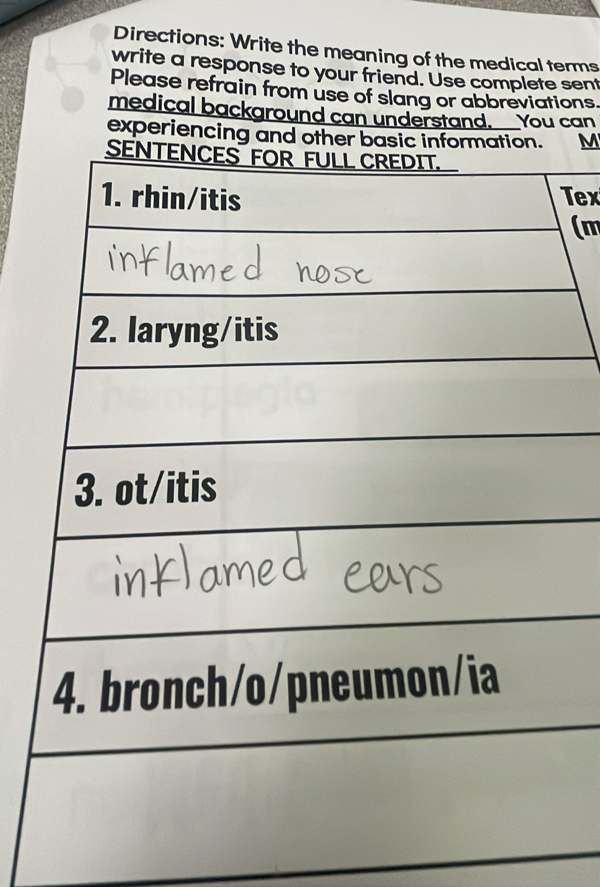 Directions: Write the meaning of the medical terms 
write a response to your friend. Use complete sent 
Please refrain from use of slang or abbreviations. 
medical background can understand. __ You can 
experiencing and otM 
Tex 
(m